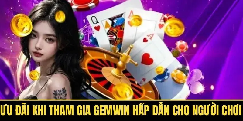 Ưu Đãi Khi Tham Gia Gemwin Cực Hấp Dẫn Dành Cho Người Chơi